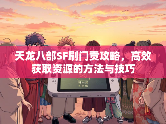 天龙八部SF刷门贡攻略，高效获取资源的方法与技巧  第1张
