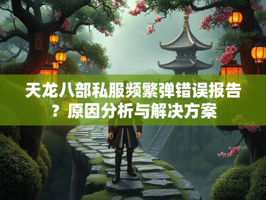 天龙八部私服频繁弹错误报告？原因分析与解决方案  第3张