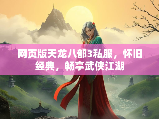 网页版天龙八部3私服，怀旧经典，畅享武侠江湖  第3张