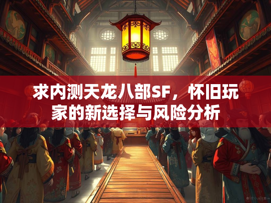 求内测天龙八部SF，怀旧玩家的新选择与风险分析
