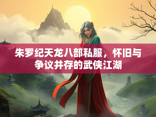 朱罗纪天龙八部私服，怀旧与争议并存的武侠江湖