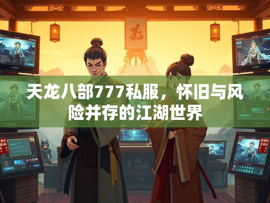 天龙八部777私服，怀旧与风险并存的江湖世界