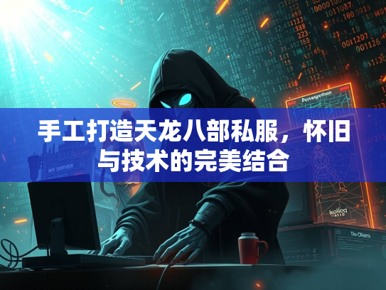 手工打造天龙八部私服，怀旧与技术的完美结合