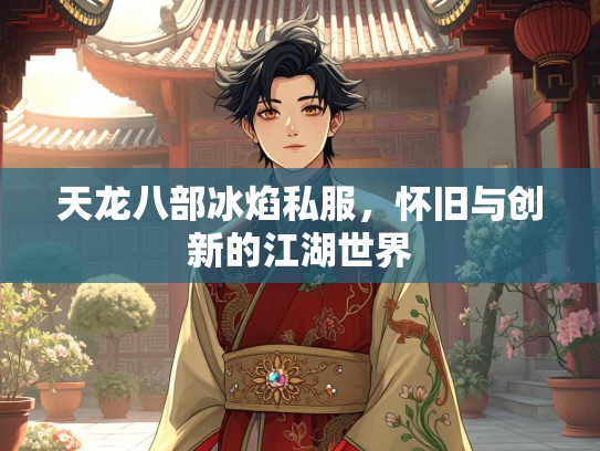 天龙八部冰焰私服，怀旧与创新的江湖世界