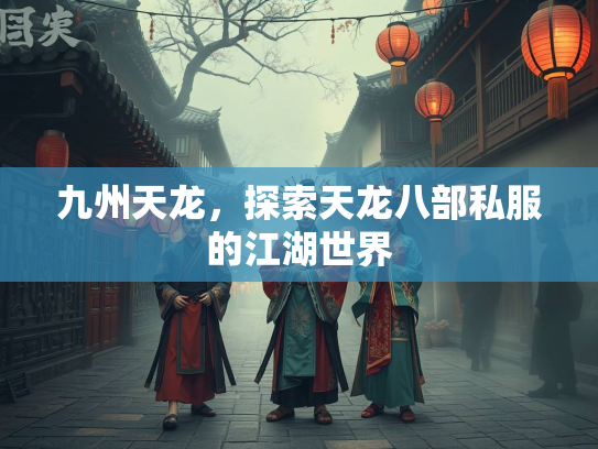 九州天龙，探索天龙八部私服的江湖世界