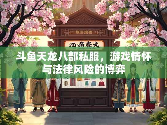 斗鱼天龙八部私服，游戏情怀与法律风险的博弈