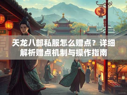 天龙八部私服怎么赠点？详细解析赠点机制与操作指南  第2张