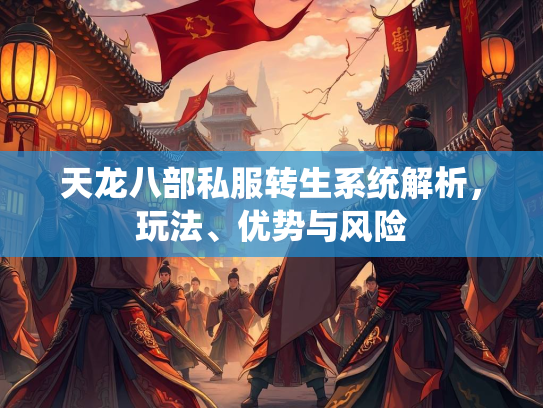 天龙八部私服转生系统解析，玩法、优势与风险