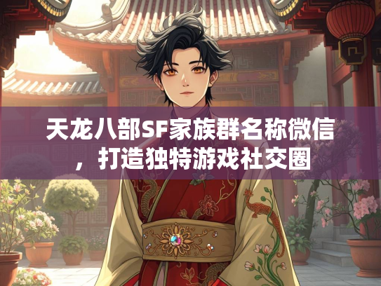天龙八部SF家族群名称微信，打造独特游戏社交圈