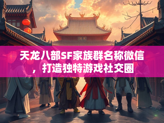 天龙八部SF家族群名称微信，打造独特游戏社交圈