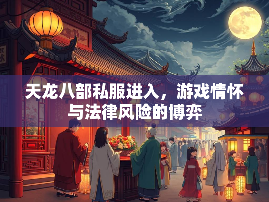 天龙八部私服进入，游戏情怀与法律风险的博弈