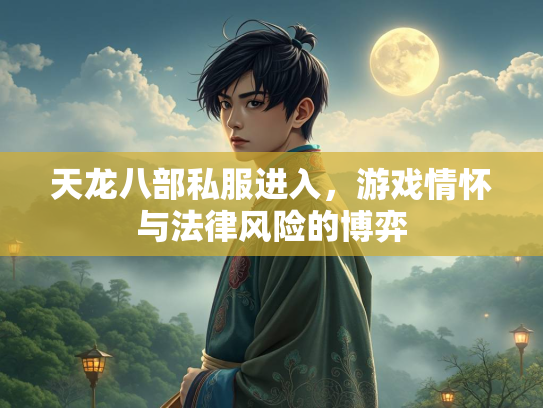 天龙八部私服进入，游戏情怀与法律风险的博弈
