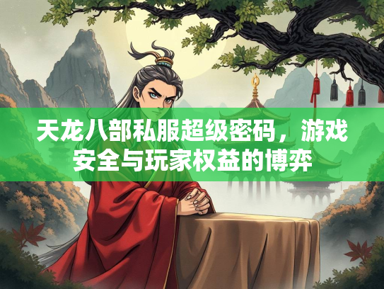 天龙八部私服超级密码，游戏安全与玩家权益的博弈