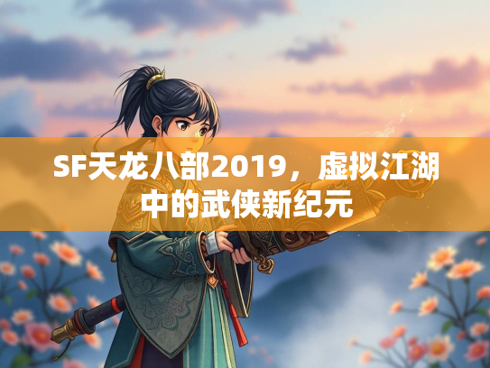 SF天龙八部2019，虚拟江湖中的武侠新纪元