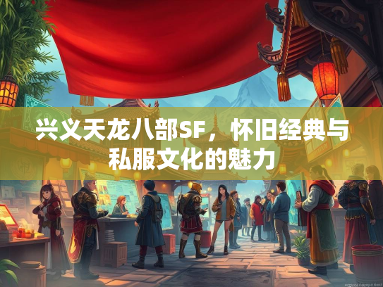 兴义天龙八部SF，怀旧经典与私服文化的魅力