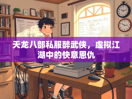 天龙八部私服醉武侠，虚拟江湖中的快意恩仇