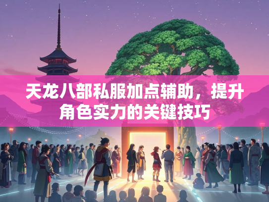 天龙八部私服加点辅助，提升角色实力的关键技巧