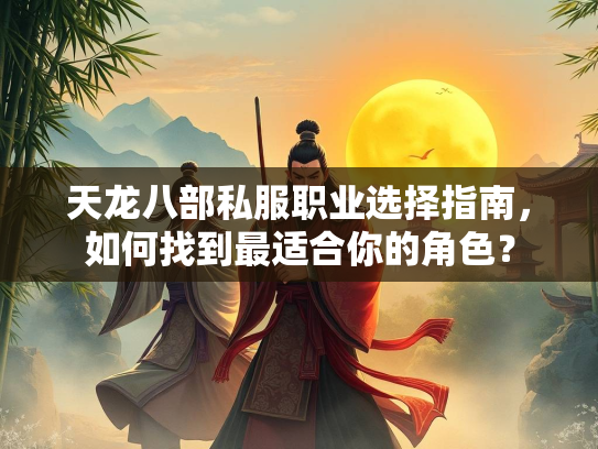 天龙八部私服职业选择指南，如何找到最适合你的角色？