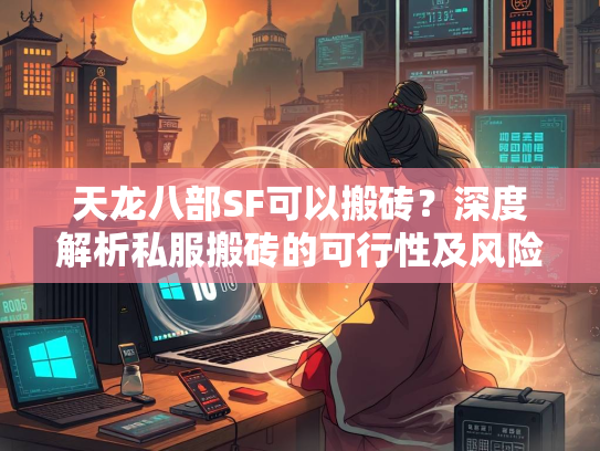 天龙八部SF可以搬砖？深度解析私服搬砖的可行性及风险
