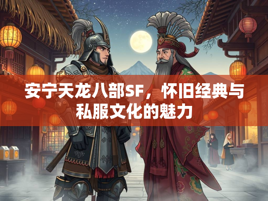 安宁天龙八部SF，怀旧经典与私服文化的魅力
