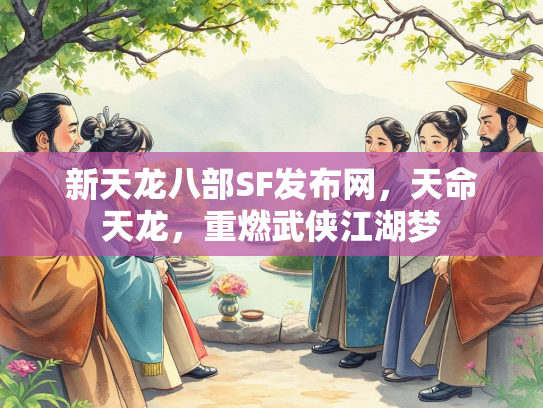 新天龙八部SF发布网，天命天龙，重燃武侠江湖梦