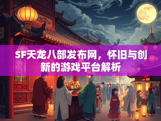 SF天龙八部发布网，怀旧与创新的游戏平台解析
