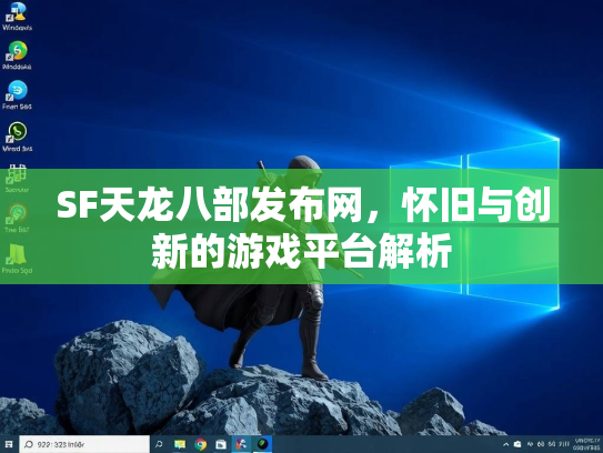 SF天龙八部发布网，怀旧与创新的游戏平台解析