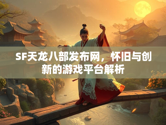 SF天龙八部发布网，怀旧与创新的游戏平台解析