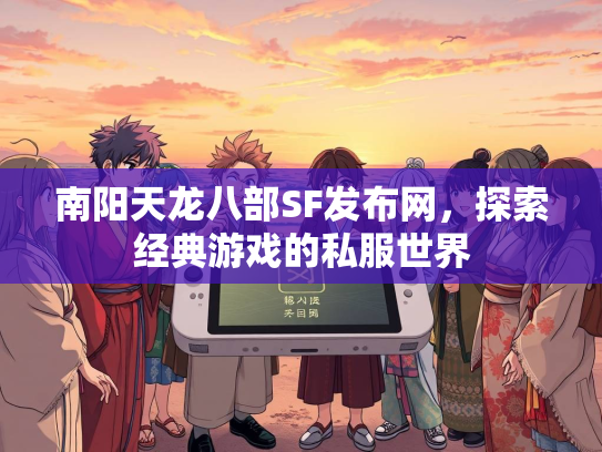 南阳天龙八部SF发布网，探索经典游戏的私服世界