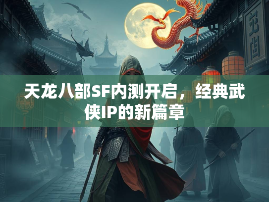 天龙八部SF内测开启，经典武侠IP的新篇章
