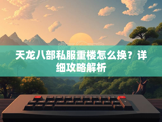 天龙八部私服重楼怎么换？详细攻略解析  第3张