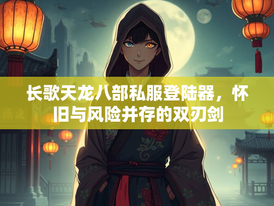 长歌天龙八部私服登陆器，怀旧与风险并存的双刃剑  第2张