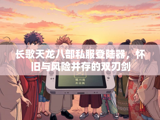 长歌天龙八部私服登陆器，怀旧与风险并存的双刃剑  第3张
