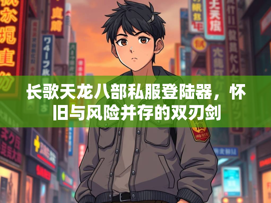 长歌天龙八部私服登陆器，怀旧与风险并存的双刃剑