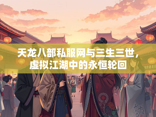 天龙八部私服网与三生三世，虚拟江湖中的永恒轮回  第3张