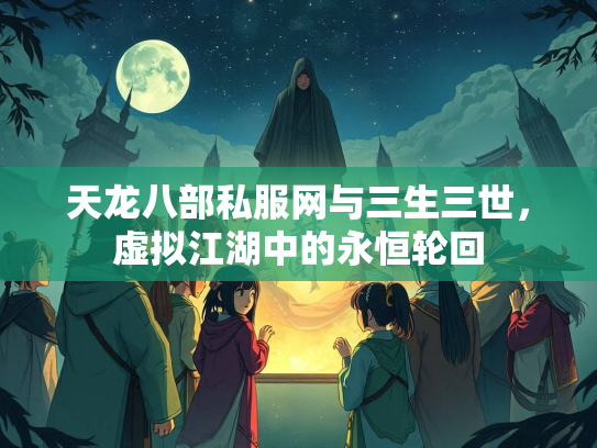 天龙八部私服网与三生三世，虚拟江湖中的永恒轮回  第1张