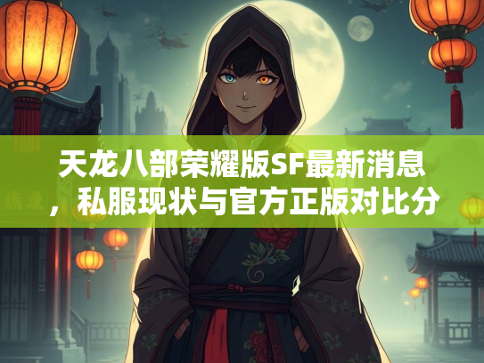 天龙八部荣耀版SF最新消息，私服现状与官方正版对比分析  第1张