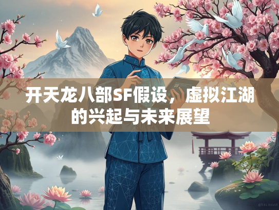 开天龙八部SF假设，虚拟江湖的兴起与未来展望  第1张