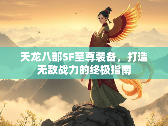 天龙八部SF至尊装备，打造无敌战力的终极指南  第3张