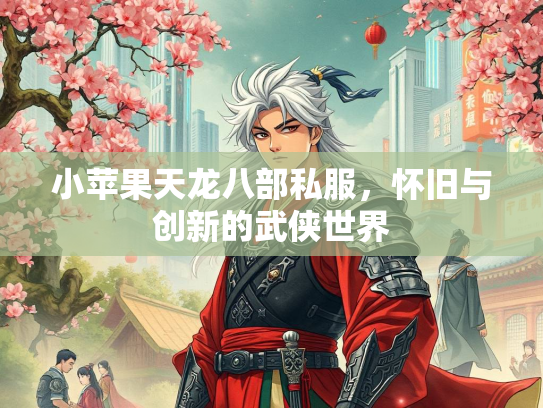 小苹果天龙八部私服，怀旧与创新的武侠世界  第2张