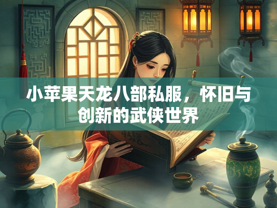 小苹果天龙八部私服，怀旧与创新的武侠世界  第1张