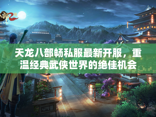 天龙八部畅私服最新开服，重温经典武侠世界的绝佳机会  第1张