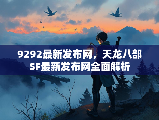 9292最新发布网，天龙八部SF最新发布网全面解析  第3张