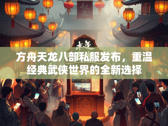方舟天龙八部私服发布，重温经典武侠世界的全新选择  第1张