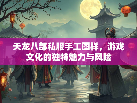 天龙八部私服手工图样，游戏文化的独特魅力与风险