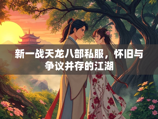 新一战天龙八部私服，怀旧与争议并存的江湖