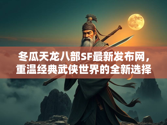 冬瓜天龙八部SF最新发布网，重温经典武侠世界的全新选择