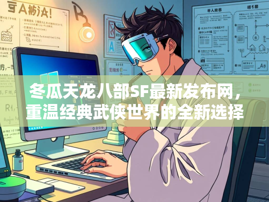 冬瓜天龙八部SF最新发布网，重温经典武侠世界的全新选择