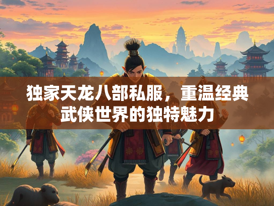 独家天龙八部私服，重温经典武侠世界的独特魅力