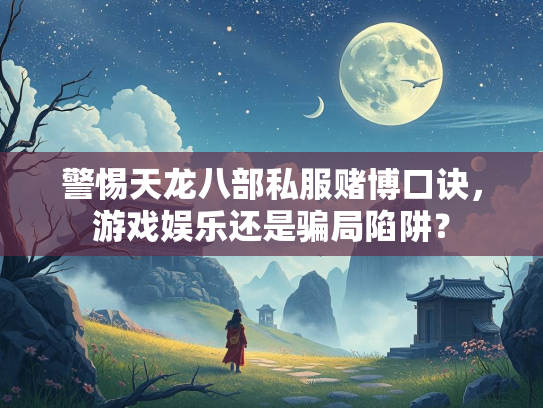 警惕天龙八部私服赌博口诀，游戏娱乐还是骗局陷阱？  第1张